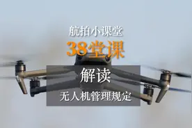 航拍小课堂第38堂课，机长带你解读无人机管理暂行条例