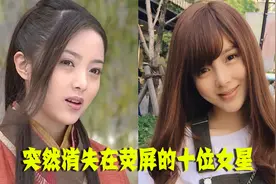 突然消失的十位女星，刘怡君沉迷整容，最美何仙姑沦为街头按摩妹