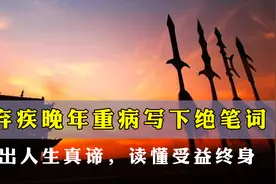 辛弃疾晚年重病写下绝笔词，道出人生真谛，读懂受益终身视频封面