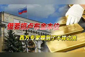 俄方要搞卢布金本位？国内没啥水花，西方专家却嗅到了不祥之兆视频封面