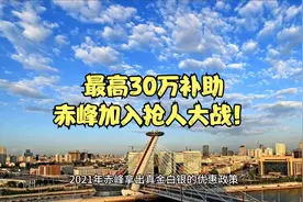 最高30万补助！赤峰加入抢人大战，人才引进新政颁布！视频封面