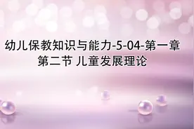 幼儿保教知识与能力-5-04-第一章 第二节 儿童发展理论视频封面