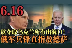 欲夺取乌克兰所有出海口！6月16日最新消息，俄军兵锋直指敖德萨视频封面