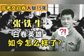 48年前高考时交白卷被判入狱15年的张铁生，如今现状如何视频封面