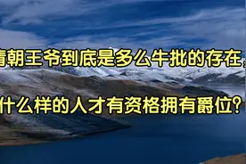 清朝王爷到底是多么牛批的存在，什么样的人才有资格拥有爵位？视频封面