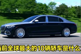 当前全球最大的10辆轿车，5米99的劳斯莱斯幻影只能排第二名视频封面