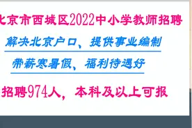 解决北京户口，提供事业编制，北京西城区2022中小学教师招974人视频封面