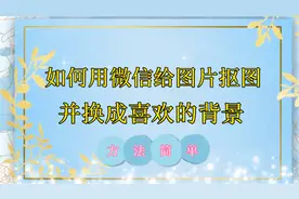 如何用微信给图片抠像，并换成喜欢的背景，方法详细易懂！视频封面