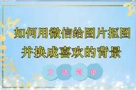 如何用微信给图片抠像，并换成喜欢的背景，方法详细易懂！