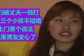 媳妇被老公一顿打 生三个小孩不结婚上门要个说法 结果男友变心了视频封面
