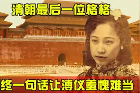 清朝最后一位格格，临终前说的一句话，让溥仪顿感羞愧难当视频封面