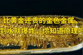 比黄金还贵的金色金属，遇到水就爆炸，你知道原理吗？