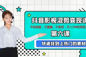 抖音影视混剪变现课 第六课 快速找到上热门的素材