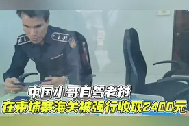 中国小哥自驾老挝，过柬埔寨海关被强行收取2400元，这是怎么回事视频封面