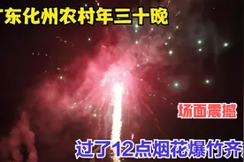 广东化州农村年三十晚怎样过的？过了十二点烟花爆竹齐放场面震撼视频封面