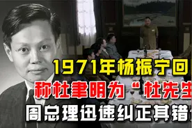1971年杨振宁回国，称杜聿明为“杜先生”，周总理迅速纠正其错误视频封面