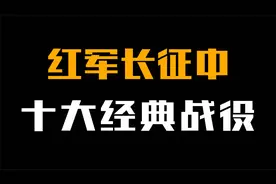 红军长征时，最惨烈的10大经典战役，堪称军事史上的奇迹！视频封面