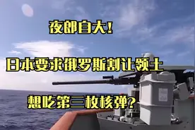 夜郎自大！日本要求俄罗斯割让领土，想吃第三枚核弹？视频封面