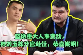 篮协重大人事变动，战神刘玉栋升官赴任，恭喜姚明！视频封面