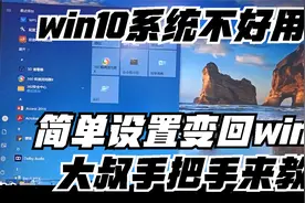 电脑win10系统不好用？看大叔手把手教你变回熟悉的win7视频封面