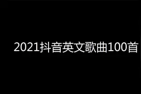 10小时长视频，2021抖音英文热歌100首合集