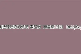 挑选理想衣橱单品 零基础  断舍离 时尚   BettySays【转载】视频封面