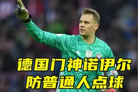 德国门神诺伊尔防普通人点球，能扑出去几个？看完令人叹为观止视频封面