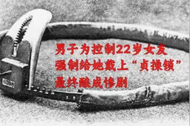 男子为控制花季少女，强制给她戴上“贞操锁”。最终酿成悲剧视频封面