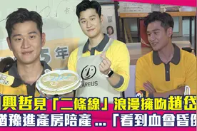 周兴哲见二条线浪漫拥吻赵岱新　犹豫进产房陪产...看到会昏倒视频封面