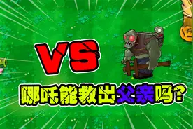 植物大战僵尸：哪吒四处修炼，要变的多强才能打败远古僵尸王呢？视频封面