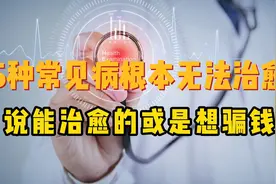 这5种疾病目前根本无法被治愈！宣称能治好的，无非是想骗钱视频封面