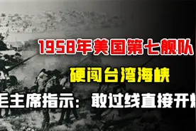 1958年，美国第七舰队硬闯台湾海峡，毛主席指示：敢过线直接开炮视频封面