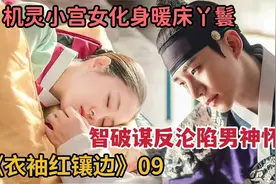 机灵小宫女化身暖床小丫鬟，沦陷男神怀抱《衣袖红镶边》9视频封面