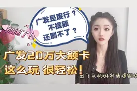 广发是废行，不提额还刷不了？别闹，这么玩，20万额度很轻松？视频封面