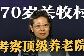70岁关牧村考察顶级养老院，费用达500万，晚年生活富足惹人羡慕视频封面