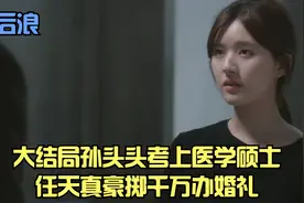 后浪：大结局孙头头考上医学硕士，任天真豪掷千万办婚礼视频封面