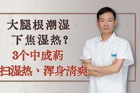 大腿根潮湿、下焦湿热？3个中成药，横扫湿热，浑身清爽视频封面