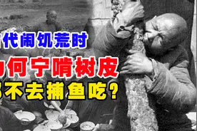 古代闹饥荒时，百姓为何宁愿啃树皮都不去捕鱼吃？原因令人深思视频封面
