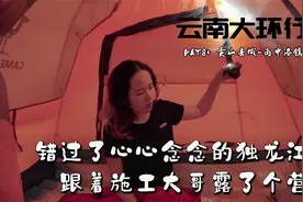 摩旅云南D8：错过心心念念的独龙江，跟着施工大哥露了个营视频封面