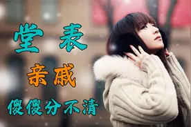 为什么自己的亲戚，有堂表之分？哪个更亲呢，不要傻傻的分不清