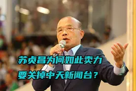苏贞昌为何如此卖力要关掉中天新闻台？专家：为保民进党永久施政视频封面