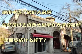 山西土皇帝在天津的豪宅，如今却变成如此破烂大杂院，实在太可惜视频封面