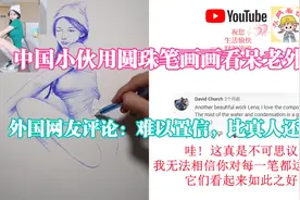 中国小伙用圆珠笔画画看呆老外 外国网友 难以置信，比真人还美