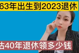 1963年出生到2023年退休，预估40年退休领多少钱？来了解一下吧视频封面