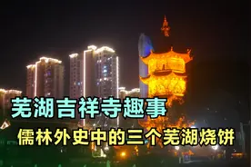芜湖吉祥寺趣事，儒林外史中的三个芜湖烧饼视频封面