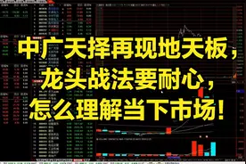 中广天择再现地天板，龙头战法要耐心，怎么理解当下市场！视频封面