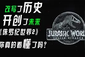 2018年《侏罗纪世界2》为何能承上启下，你真的看懂了吗？视频封面
