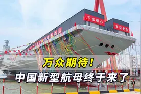 万众期待！中国新型航母终于来了，它是世界最大常规动力航母视频封面