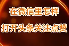 在微信里怎样打开头条关注点赞视频封面