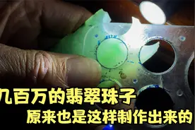带您看看几百万的翡翠珠子是怎样生产出来的，真是“粒粒皆辛苦”视频封面
